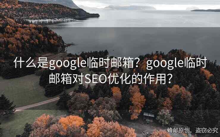 什么是google临时邮箱？google临时邮箱对SEO优化的作用？