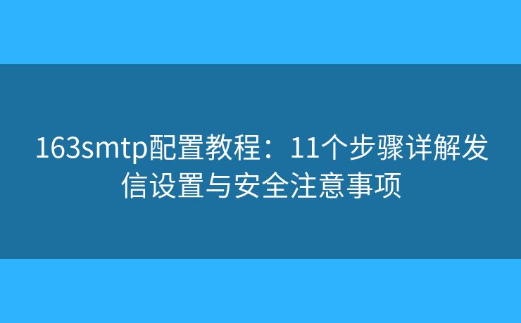 163smtp配置教程:11个步骤详解发信设置与安全注意事项 163smtp配置教程:11个步骤详解发信设置与安全注意事项