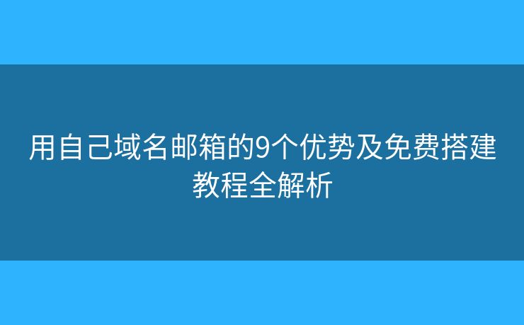 用自己域名邮箱的9个优势及免费搭建教程全解析