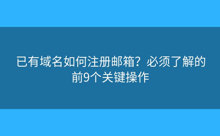 已有域名如何注册邮箱？必须了解的前9个关键操作