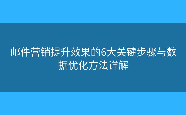 邮件营销提升效果的6大关键步骤与数据优化方法详解