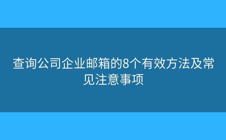 查询公司企业邮箱的8个有效方法及常见注意事项 查询公司企业邮箱的8个有效方法及常见注意事项