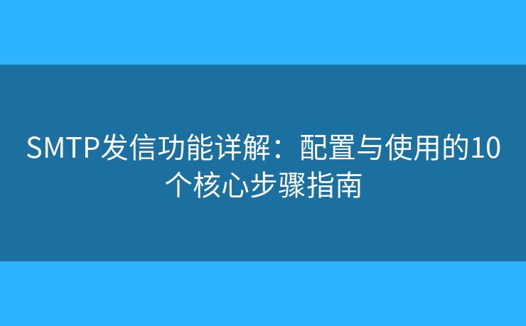 SMTP发信功能详解:配置与使用的10个核心步骤指南 SMTP发信功能详解:配置与使用的10个核心步骤指南