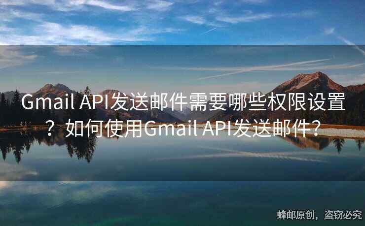 Gmail API发送邮件需要哪些权限设置？如何使用Gmail API发送邮件？