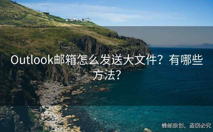 Outlook邮箱怎么发送大文件？有哪些方法？