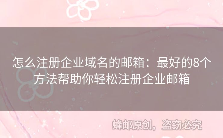 怎么注册企业域名的邮箱：最好的8个方法帮助你轻松注册企业邮箱