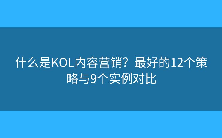 什么是KOL内容营销？最好的12个策略与9个实例对比