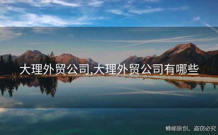 大理外贸公司,大理外贸公司有哪些