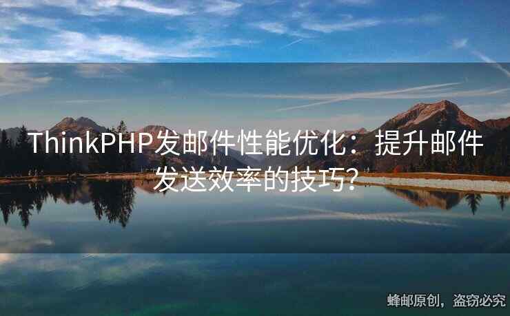 ThinkPHP发邮件性能优化：提升邮件发送效率的技巧？
