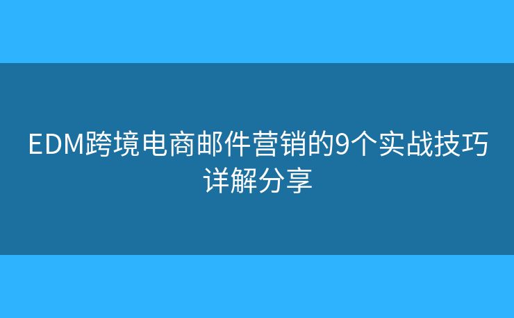 EDM跨境电商邮件营销的9个实战技巧详解分享