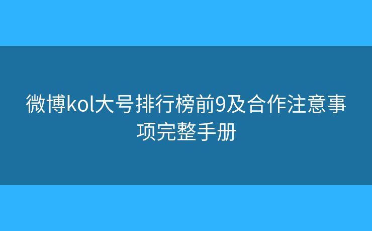 微博kol大号排行榜前9及合作注意事项完整手册