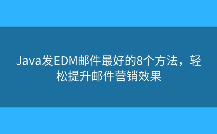 Java发EDM邮件最好的8个方法，轻松提升邮件营销效果