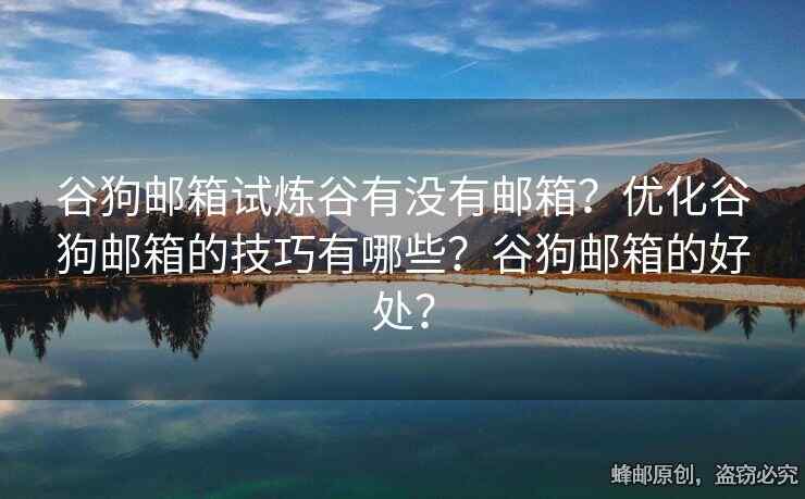 谷狗邮箱试炼谷有没有邮箱？优化谷狗邮箱的技巧有哪些？谷狗邮箱的好处？