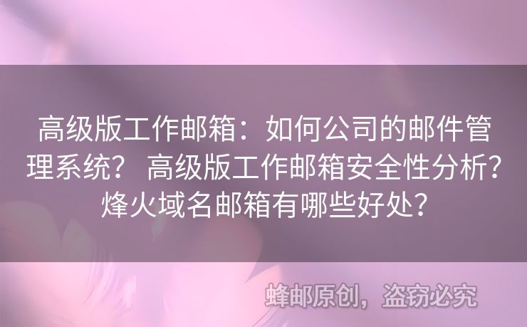 高级版工作邮箱：如何公司的邮件管理系统？ 高级版工作邮箱安全性分析？烽火域名邮箱有哪些好处？