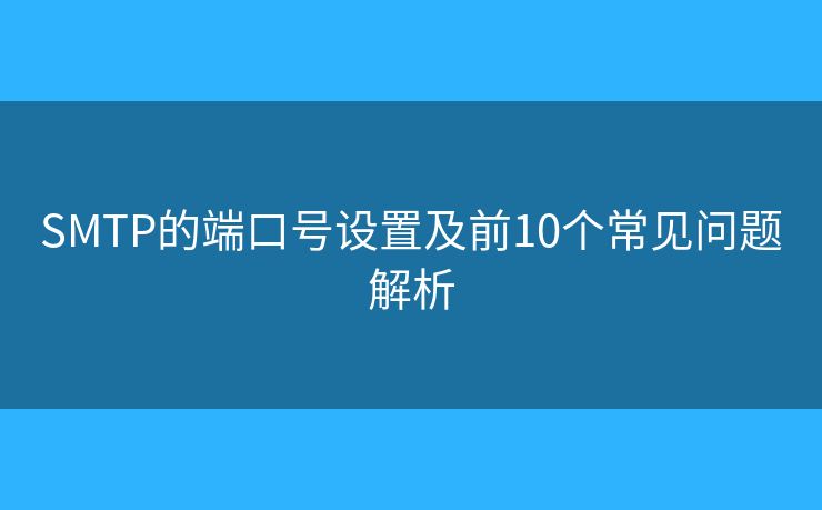 SMTP的端口号设置及前10个常见问题解析 SMTP的端口号设置及前10个常见问题解析