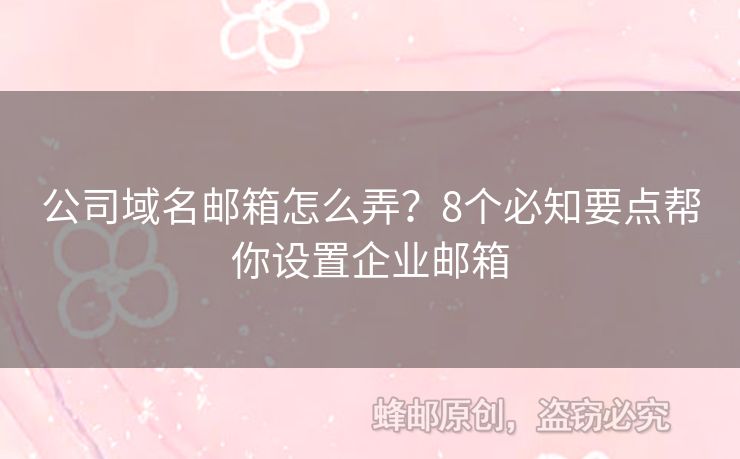 公司域名邮箱怎么弄？8个必知要点帮你设置企业邮箱