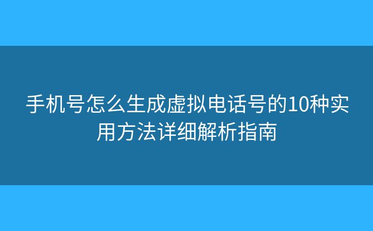 手机号怎么生成虚拟电话号的10种实用方法详细解析指南 手机号怎么生成虚拟电话号的10种实用方法详细解析指南