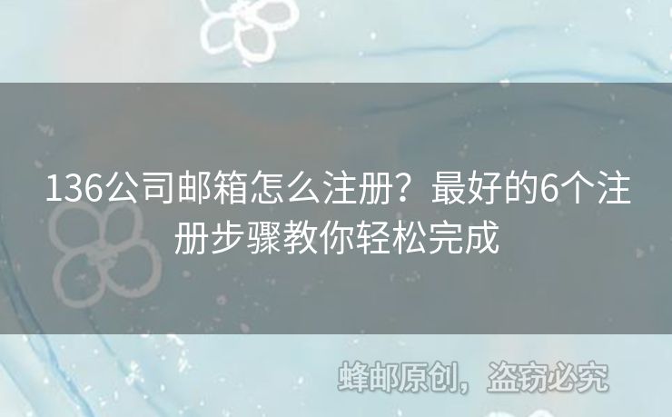 136公司邮箱怎么注册？最好的6个注册步骤教你轻松完成