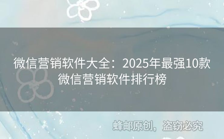微信营销软件大全：2025年最强10款微信营销软件排行榜