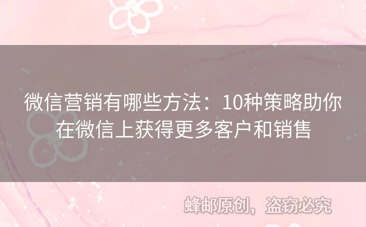 微信营销有哪些方法：10种策略助你在微信上获得更多客户和销售
