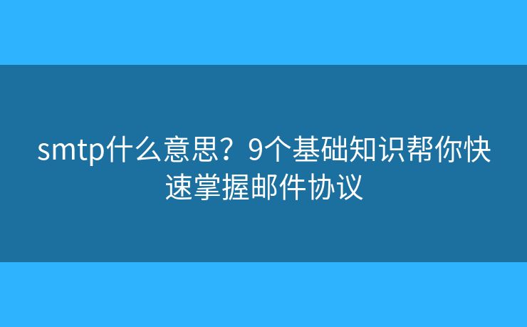 smtp什么意思？9个基础知识帮你快速掌握邮件协议