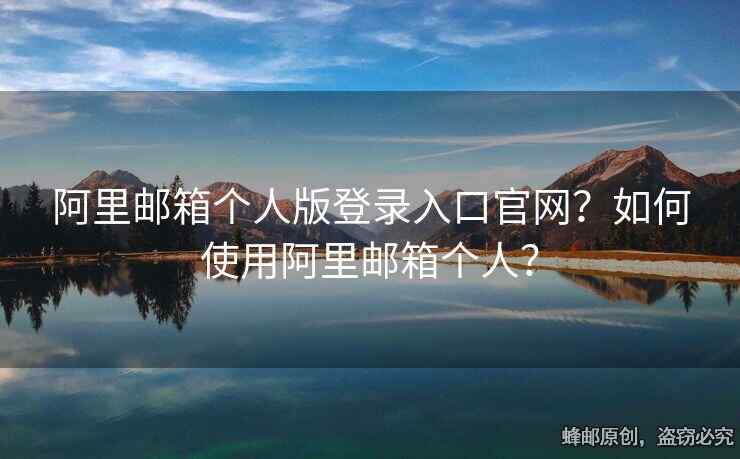 阿里邮箱个人版登录入口官网？如何使用阿里邮箱个人？