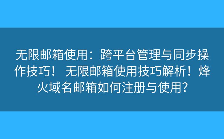 无限邮箱使用:跨平台管理与同步操作技巧! 无限邮箱使用技巧解析!烽火域名邮箱如何注册与使用? 无限邮箱使用:跨平台管理与同步操作技巧! 无限邮箱使用技巧解析!烽火域名邮箱如何注册与使用?
