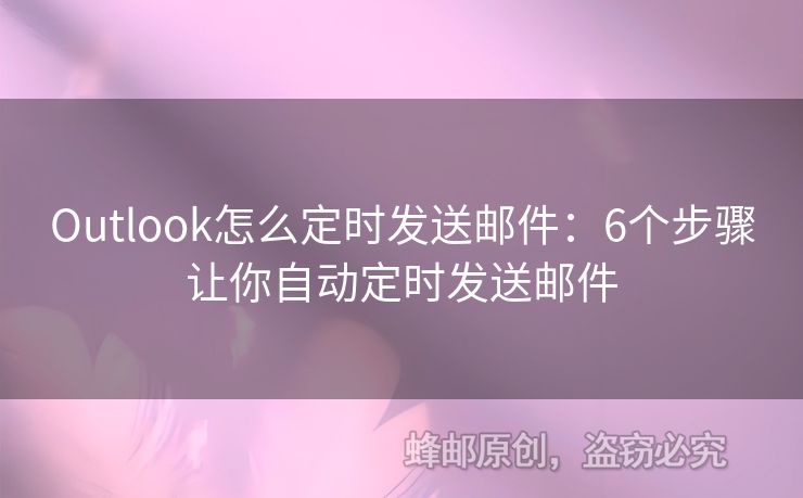 Outlook怎么定时发送邮件：6个步骤让你自动定时发送邮件