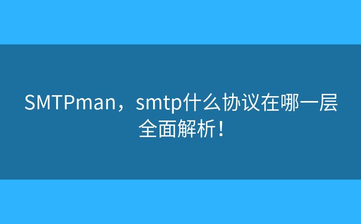 SMTPman,smtp什么协议在哪一层全面解析! SMTPman,smtp什么协议在哪一层全面解析!