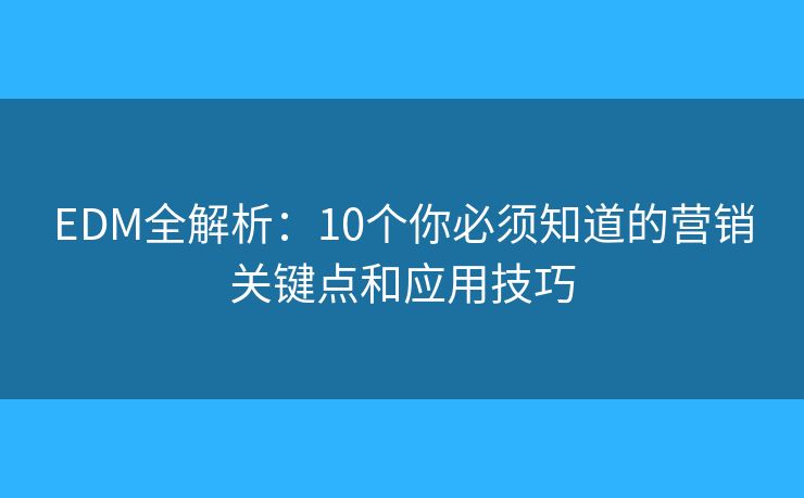 EDM全解析：10个你必须知道的营销关键点和应用技巧