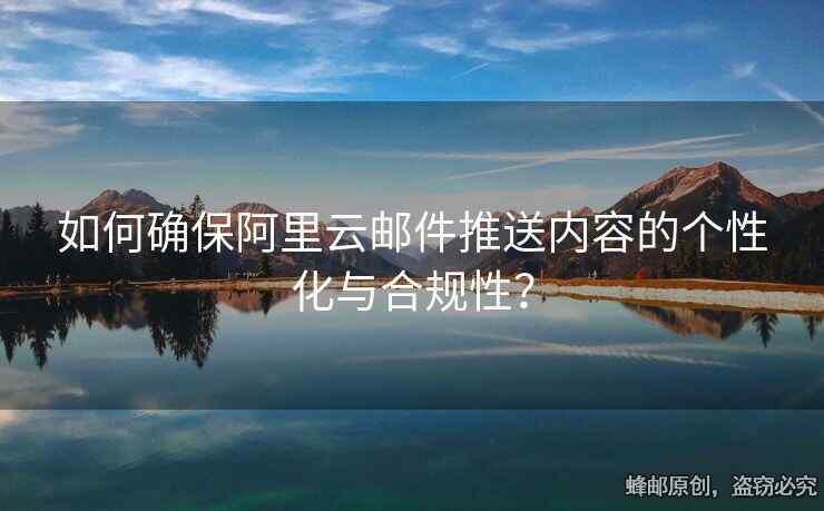 如何确保阿里云邮件推送内容的个性化与合规性？