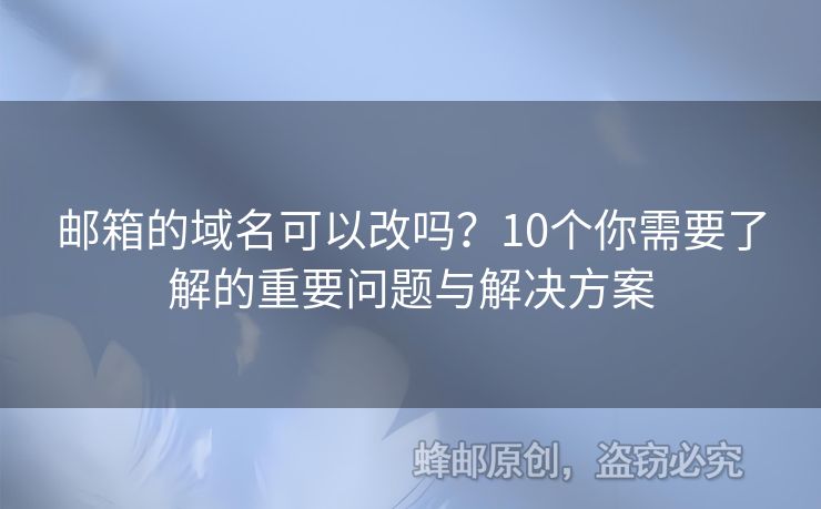 邮箱的域名可以改吗？10个你需要了解的重要问题与解决方案
