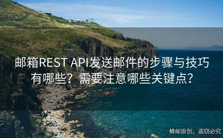 邮箱REST API发送邮件的步骤与技巧有哪些？需要注意哪些关键点？