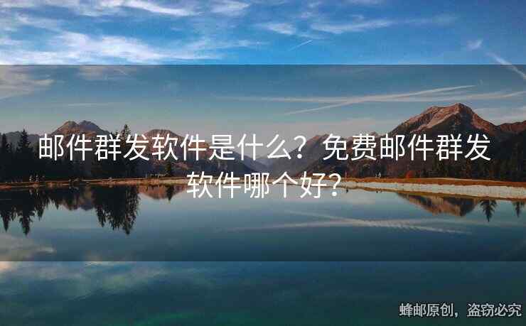 邮件群发软件是什么？免费邮件群发软件哪个好？