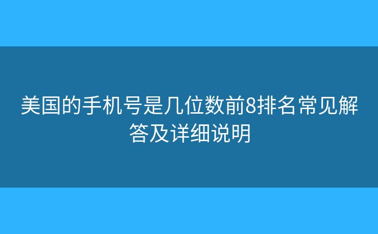 美国的手机号是几位数前8排名常见解答及详细说明 美国的手机号是几位数前8排名常见解答及详细说明