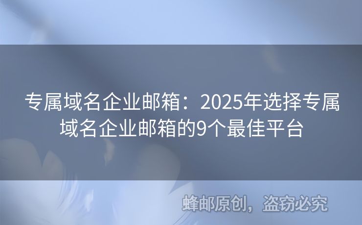 专属域名企业邮箱：2025年选择专属域名企业邮箱的9个最佳平台