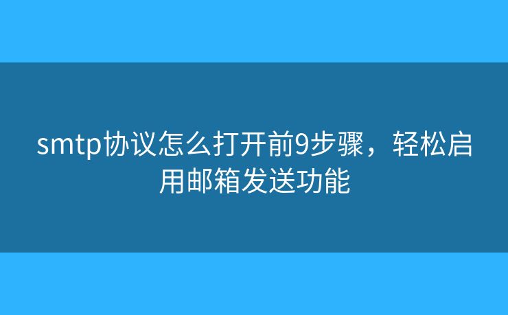 smtp协议怎么打开前9步骤,轻松启用邮箱发送功能 smtp协议怎么打开前9步骤,轻松启用邮箱发送功能