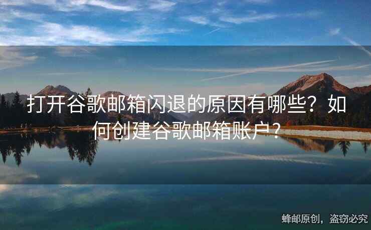 打开谷歌邮箱闪退的原因有哪些？如何创建谷歌邮箱账户?