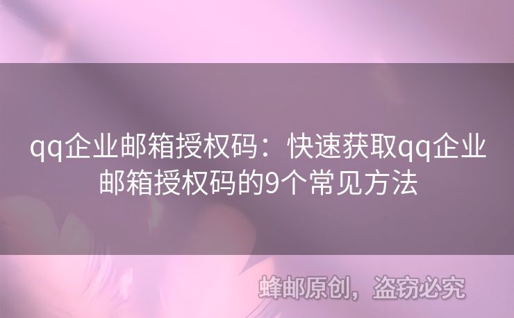 qq企业邮箱授权码：快速获取qq企业邮箱授权码的9个常见方法