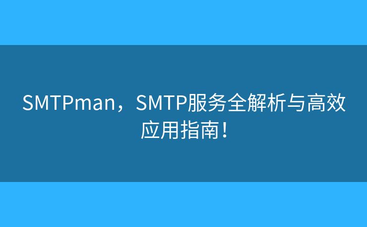 SMTPman,SMTP服务全解析与高效应用指南! SMTPman,SMTP服务全解析与高效应用指南!