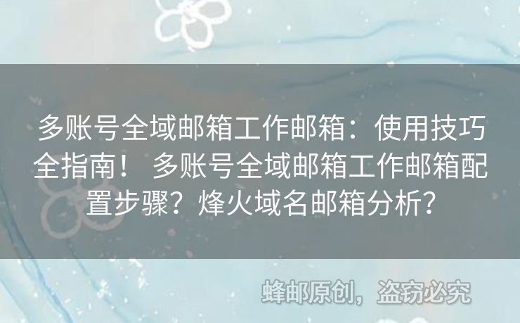 多账号全域邮箱工作邮箱：使用技巧全指南！ 多账号全域邮箱工作邮箱配置步骤？烽火域名邮箱分析？