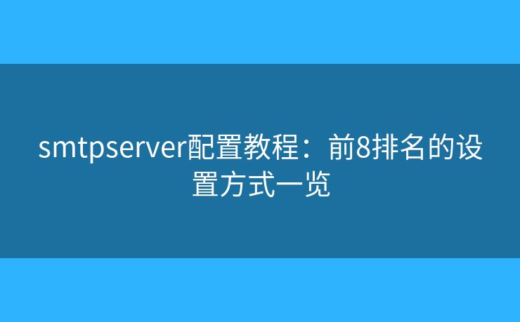 smtpserver配置教程：前8排名的设置方式一览