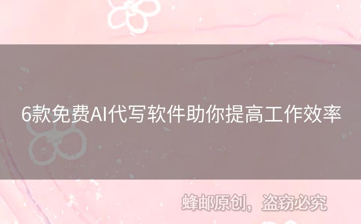 6款免费AI代写软件助你提高工作效率