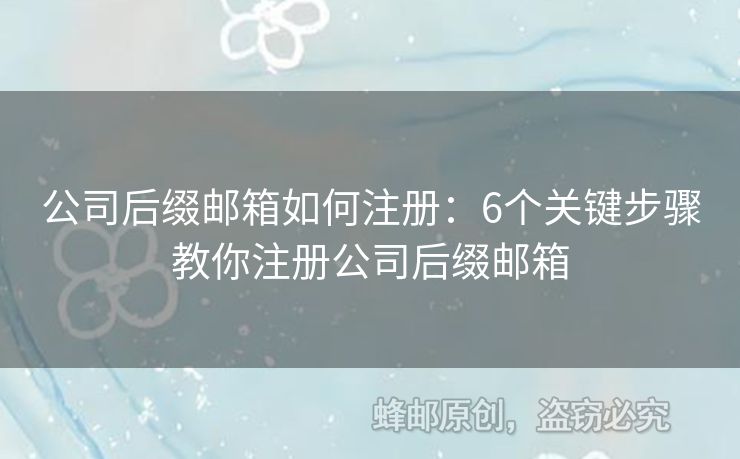 公司后缀邮箱如何注册：6个关键步骤教你注册公司后缀邮箱