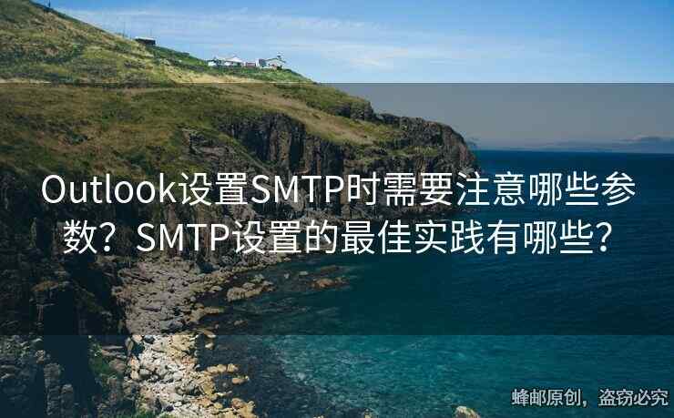 Outlook设置SMTP时需要注意哪些参数？SMTP设置的最佳实践有哪些？