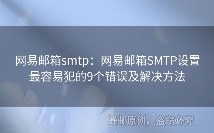 网易邮箱smtp：网易邮箱SMTP设置最容易犯的9个错误及解决方法