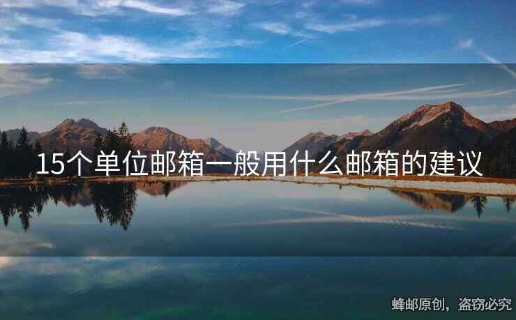 15个单位邮箱一般用什么邮箱的建议