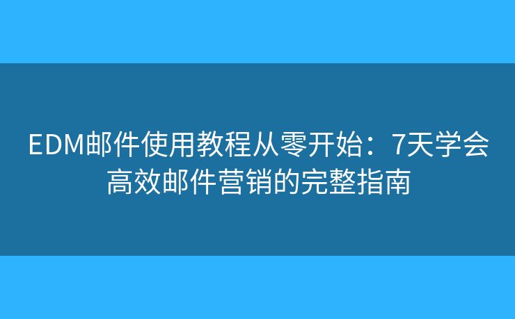 EDM邮件使用教程从零开始:7天学会高效邮件营销的完整指南 EDM邮件使用教程从零开始:7天学会高效邮件营销的完整指南