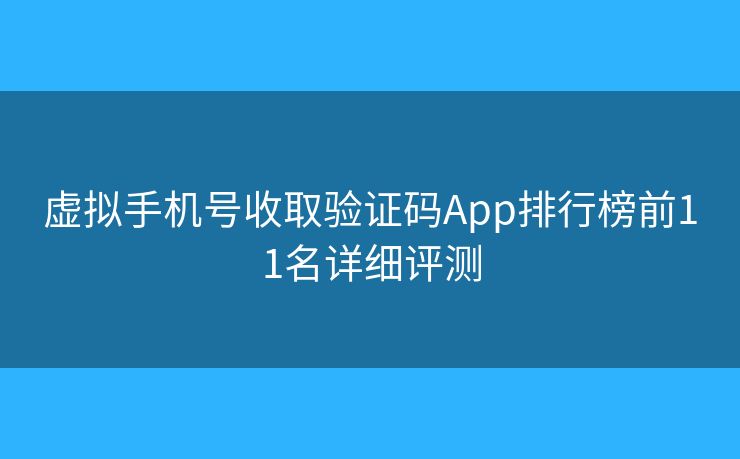 虚拟手机号收取验证码App排行榜前11名详细评测