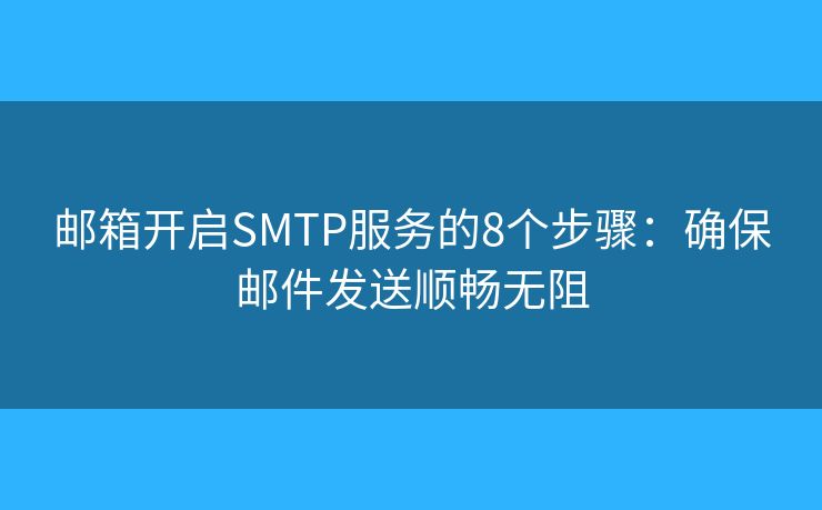 邮箱开启SMTP服务的8个步骤：确保邮件发送顺畅无阻